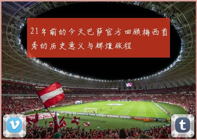21年前的今天巴萨官方回顾梅西首秀的历史意义与辉煌旅程