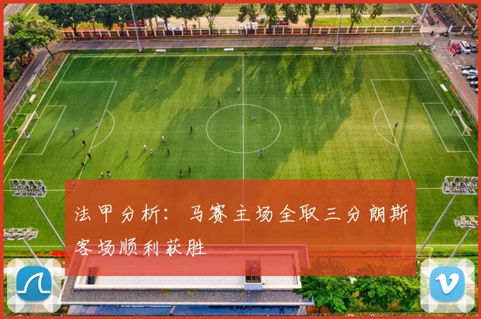 法甲分析：马赛主场全取三分朗斯客场顺利获胜