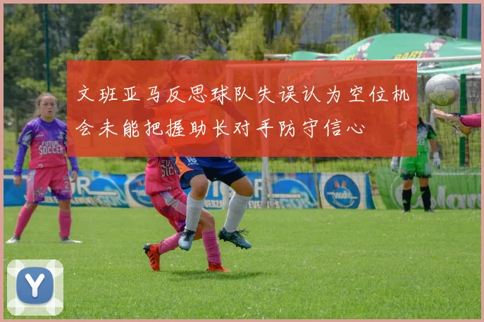 文班亚马反思球队失误认为空位机会未能把握助长对手防守信心