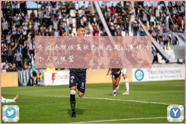 乔治逐渐恢复状态将近期比赛视为个人训练营