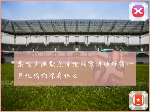 泰伦卢幽默点评伦纳德拼劲难得一见但我们深有体会