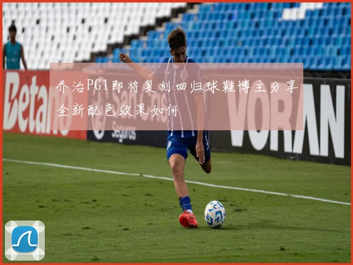 乔治PG1即将复刻回归球鞋博主分享全新配色效果如何