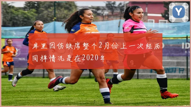 库里因伤缺席整个2月份上一次经历同样情况是在2020年
