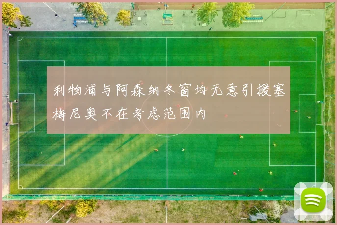 利物浦与阿森纳冬窗均无意引援塞梅尼奥不在考虑范围内